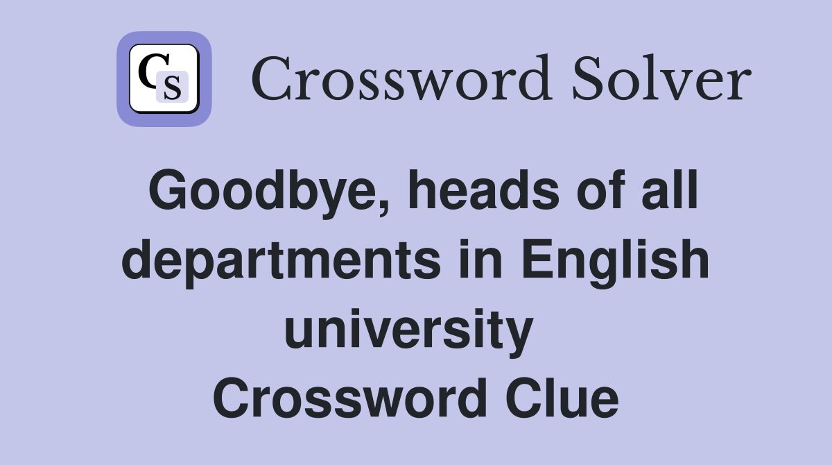 Goodbye, heads of all departments in English university  Crossword Clue