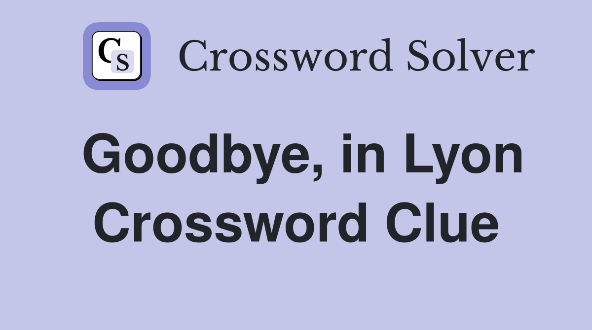 Goodbye, in Lyon Crossword Clue