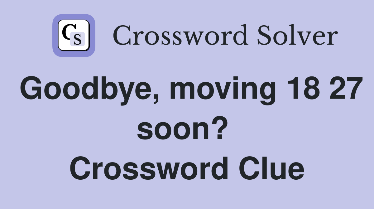 Goodbye, moving 18 27 soon?  Crossword Clue