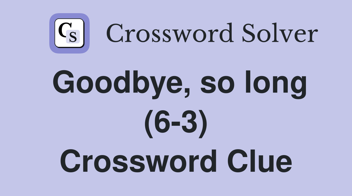 Goodbye, so long (6-3) Crossword Clue