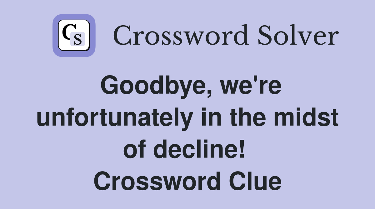Goodbye, we're unfortunately in the midst of decline!  Crossword Clue