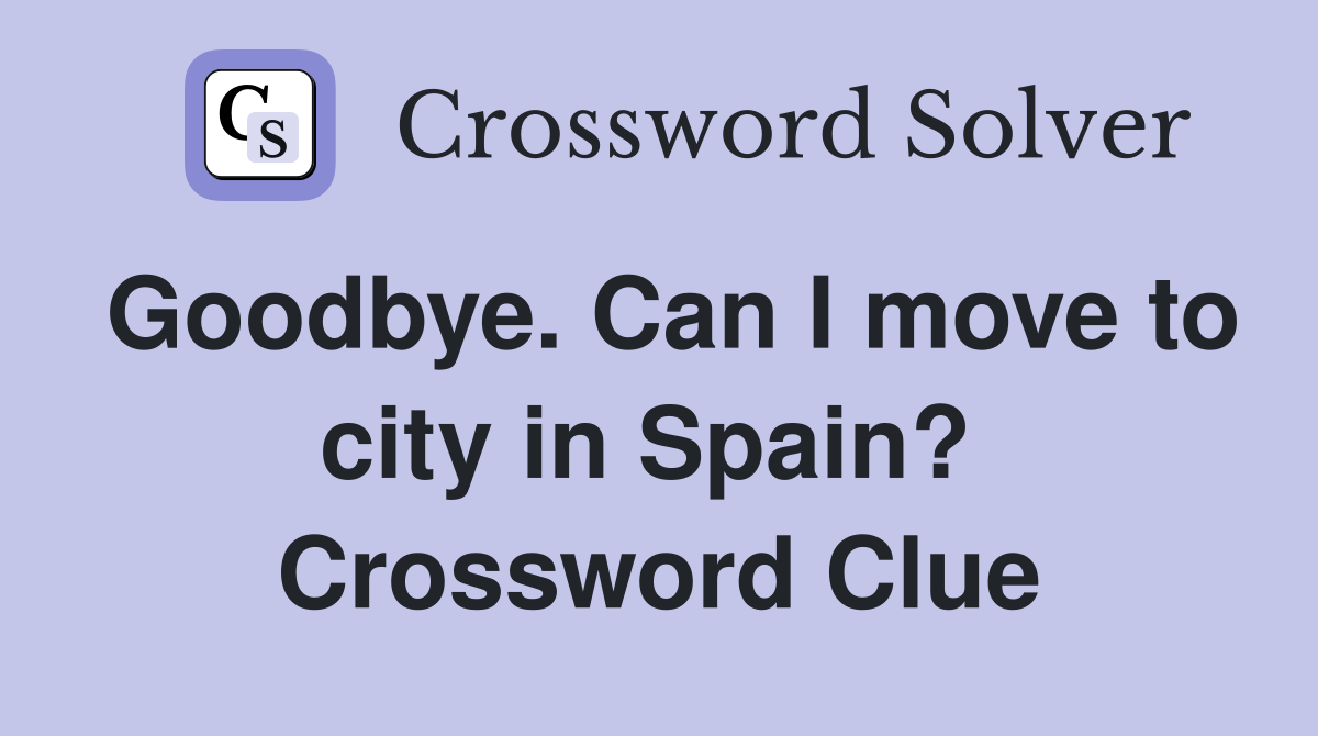 Goodbye. Can I move to city in Spain?  Crossword Clue