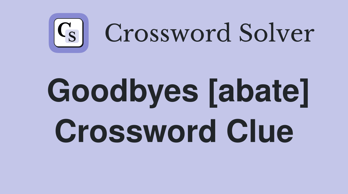 Goodbyes [abate] Crossword Clue