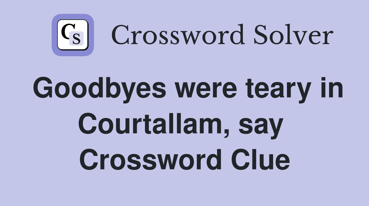 Goodbyes were teary in Courtallam, say  Crossword Clue
