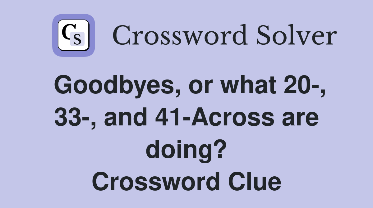 Goodbyes, or what 20-, 33-, and 41-Across are doing? Crossword Clue