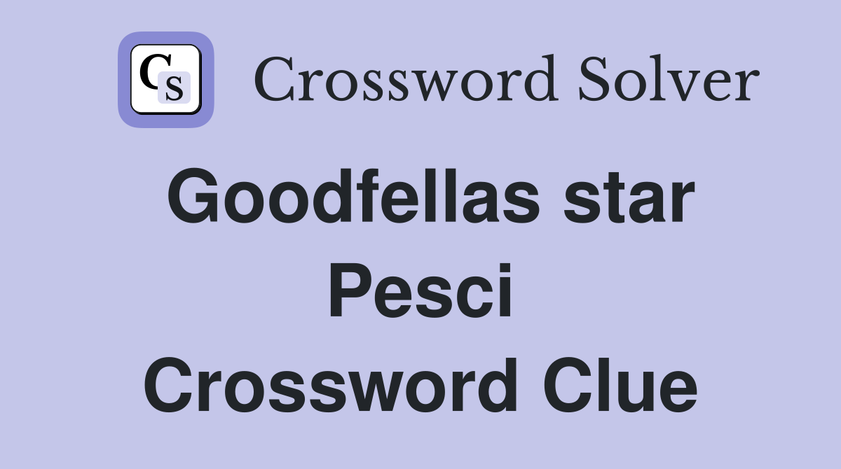 Goodfellas star Pesci Crossword Clue