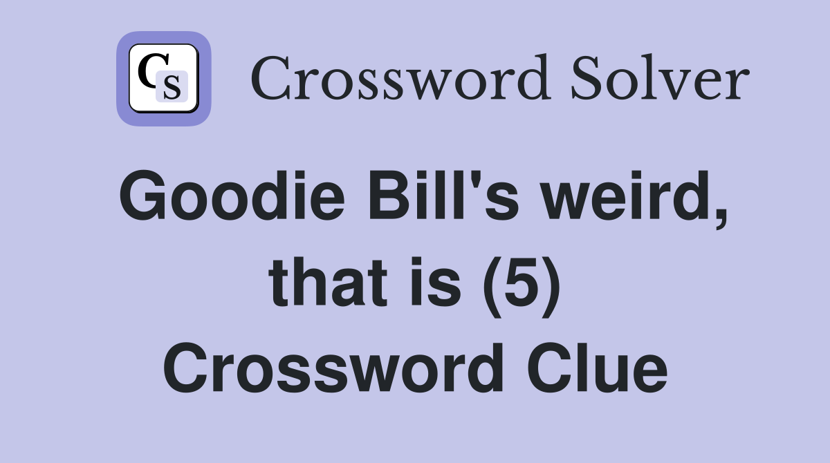 Goodie Bill's weird, that is (5) Crossword Clue