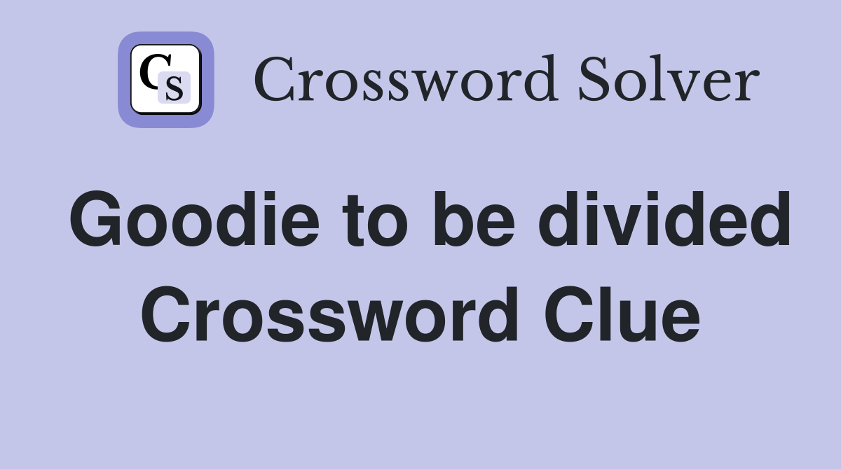 Goodie to be divided Crossword Clue