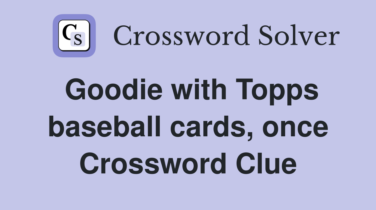 Goodie with Topps baseball cards, once Crossword Clue