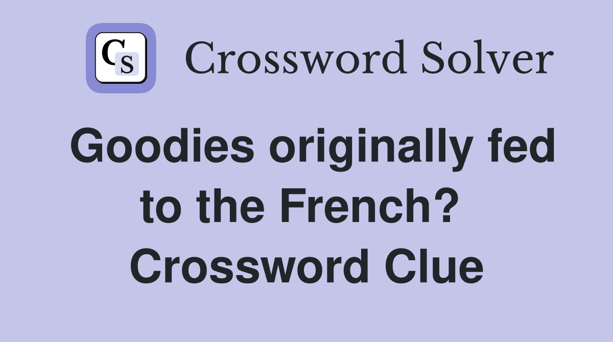 Goodies originally fed to the French?  Crossword Clue