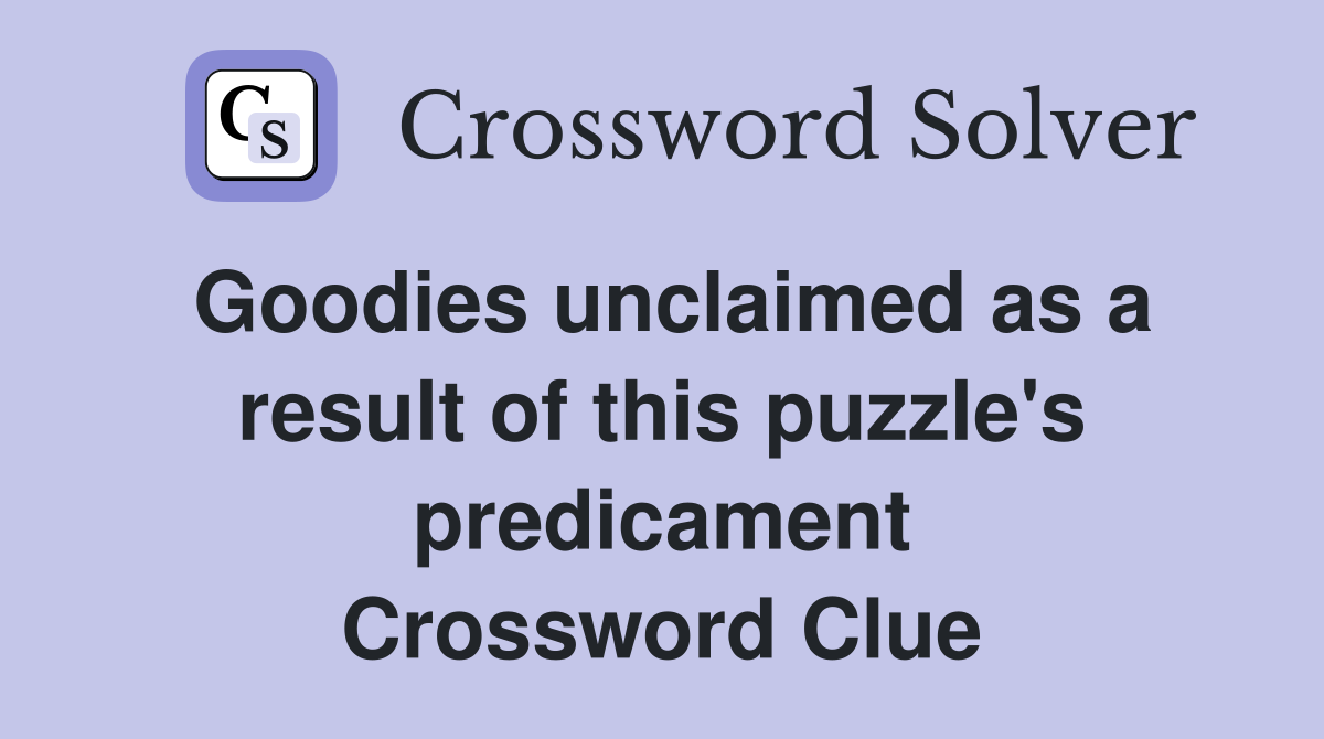 Goodies unclaimed as a result of this puzzle's predicament Crossword Clue