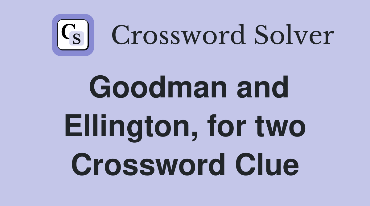 Goodman and Ellington, for two Crossword Clue