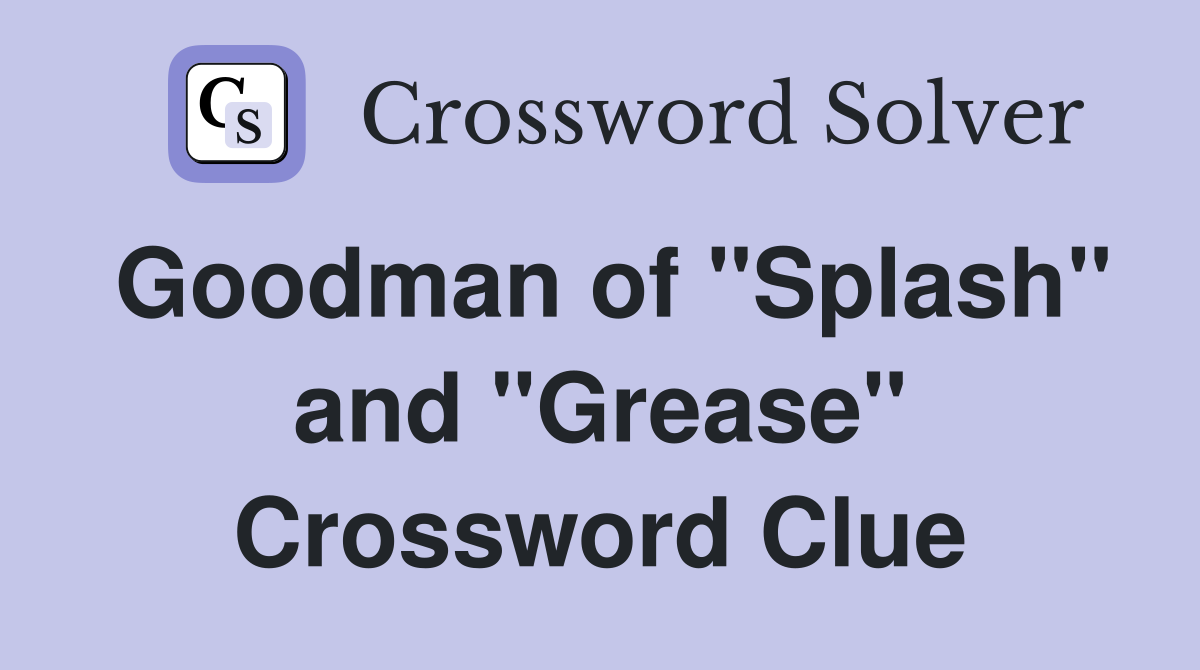 Goodman of "Splash" and "Grease" Crossword Clue
