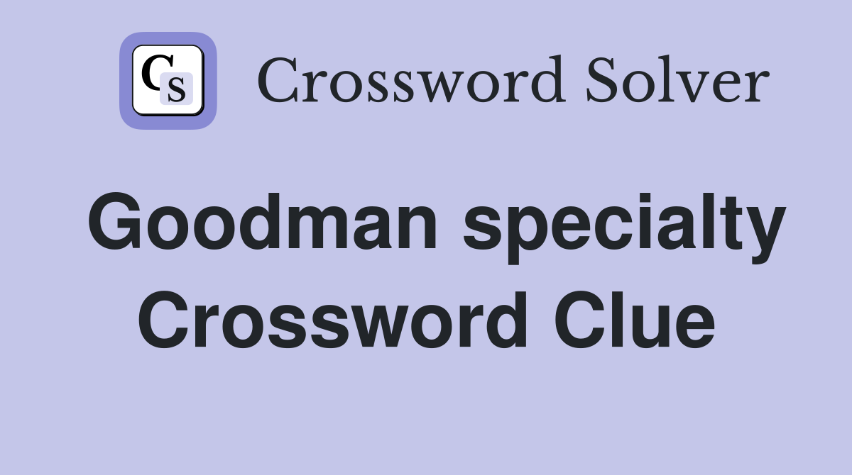 Goodman specialty Crossword Clue
