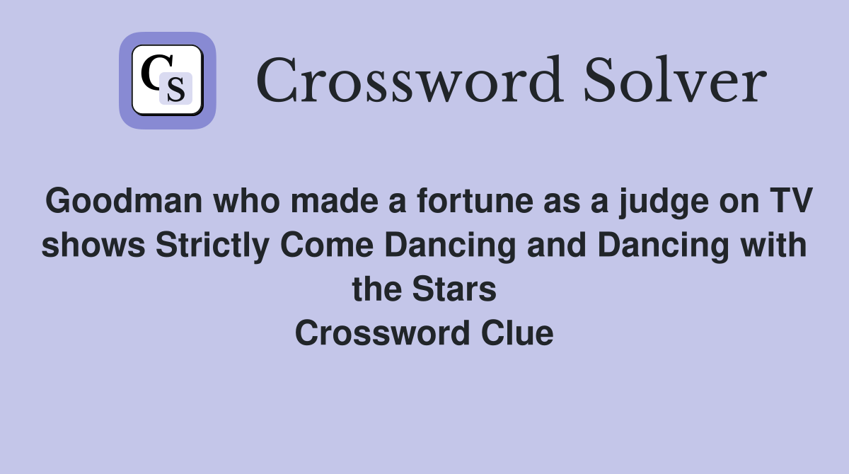 Goodman who made a fortune as a judge on TV shows Strictly Come Dancing and Dancing with the Stars Crossword Clue