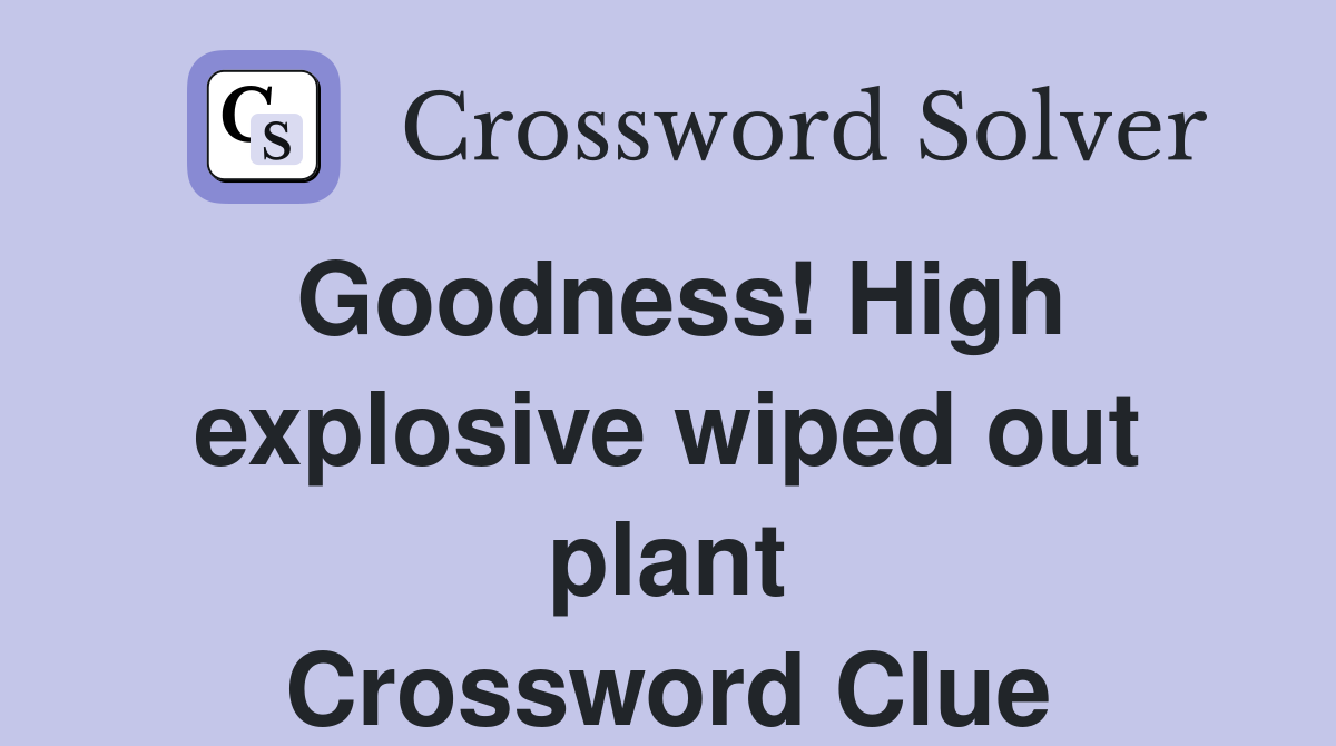 Goodness! High explosive wiped out plant Crossword Clue