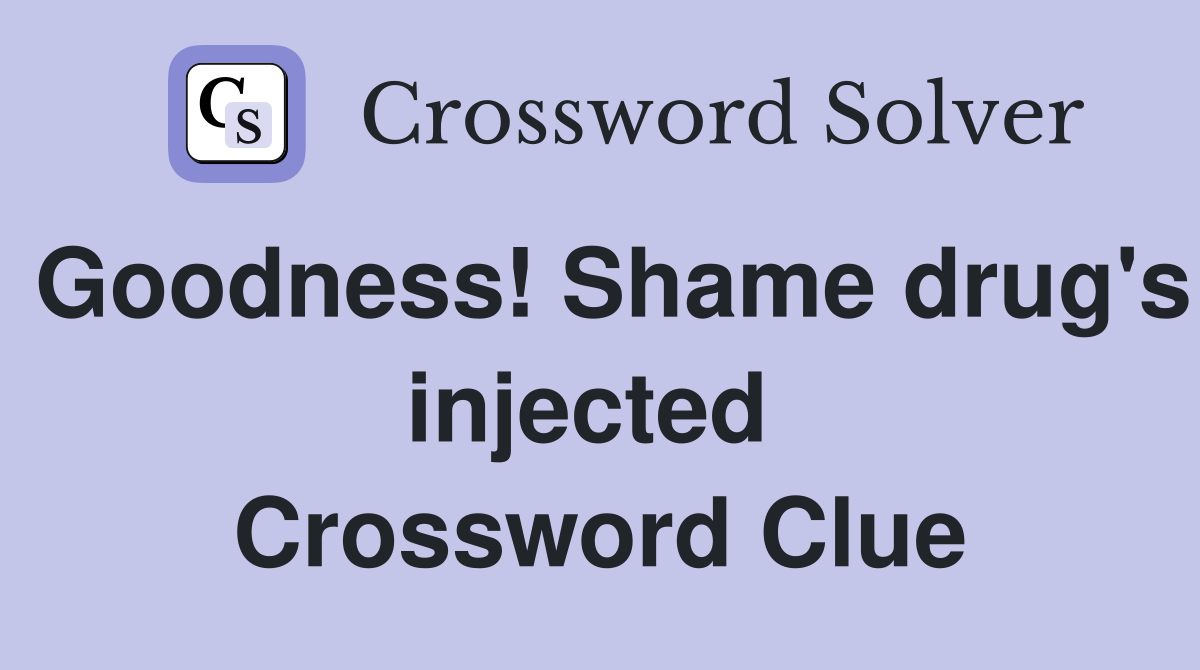 Goodness! Shame drug's injected  Crossword Clue