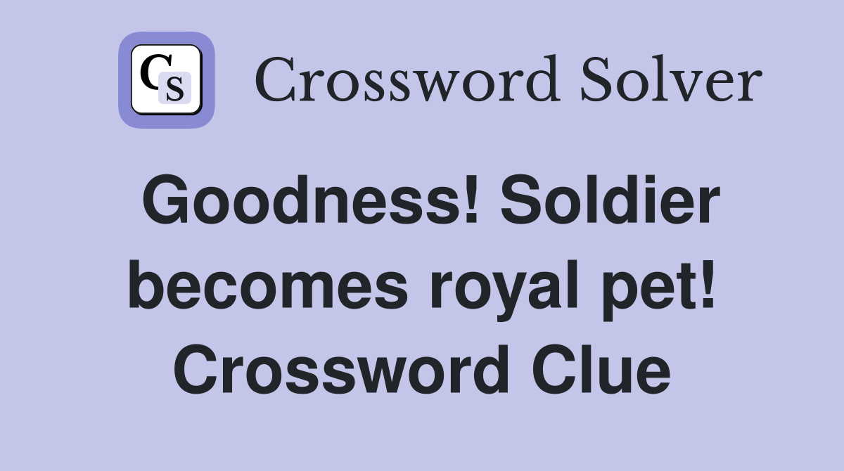 Goodness! Soldier becomes royal pet! Crossword Clue