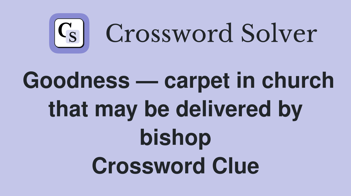 Goodness — carpet in church that may be delivered by bishop Crossword Clue