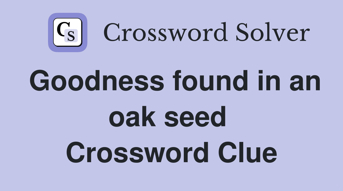 Goodness found in an oak seed  Crossword Clue