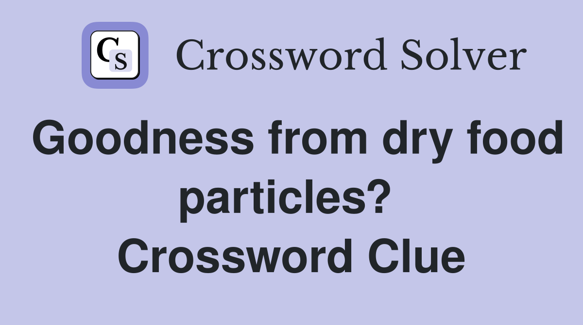 Goodness from dry food particles?  Crossword Clue