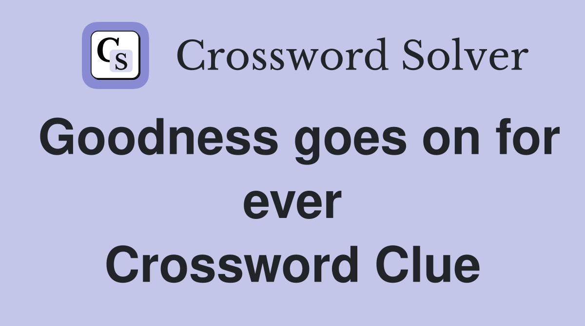 Goodness goes on for ever Crossword Clue