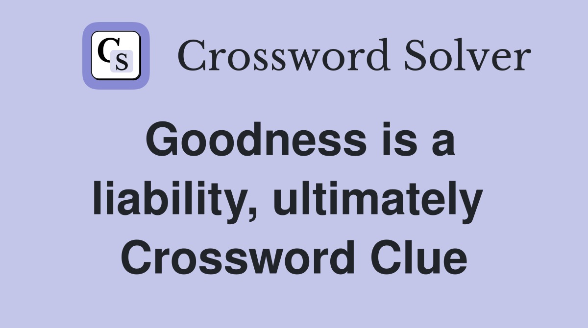 Goodness is a liability, ultimately  Crossword Clue