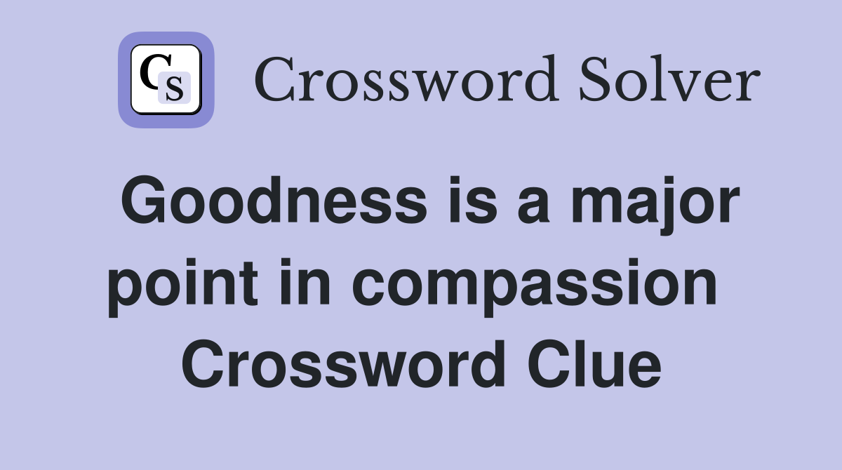 Goodness is a major point in compassion  Crossword Clue