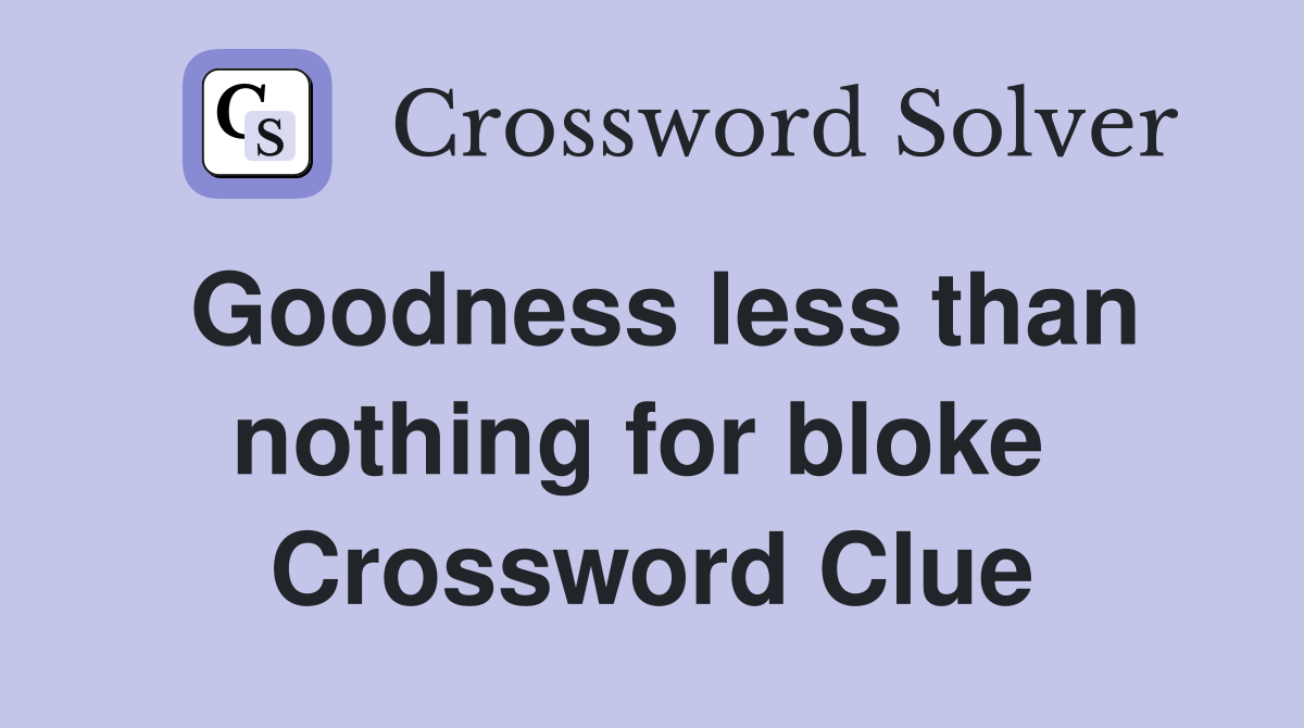 Goodness less than nothing for bloke  Crossword Clue