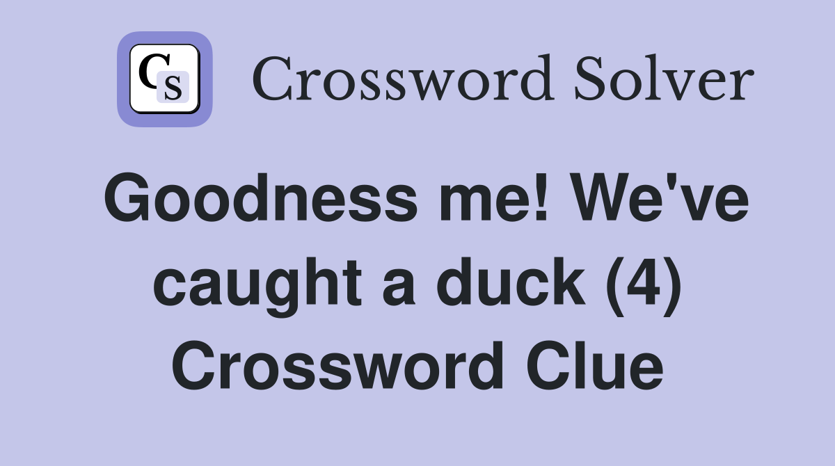 Goodness me! We've caught a duck (4) Crossword Clue