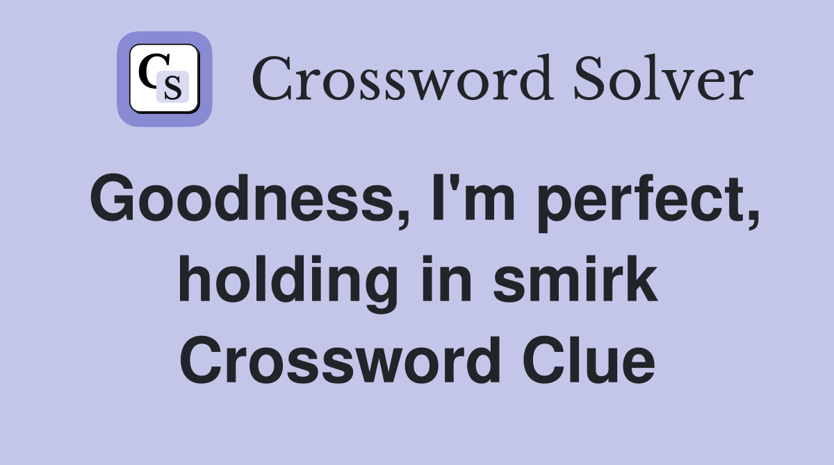 Goodness, I'm perfect, holding in smirk Crossword Clue
