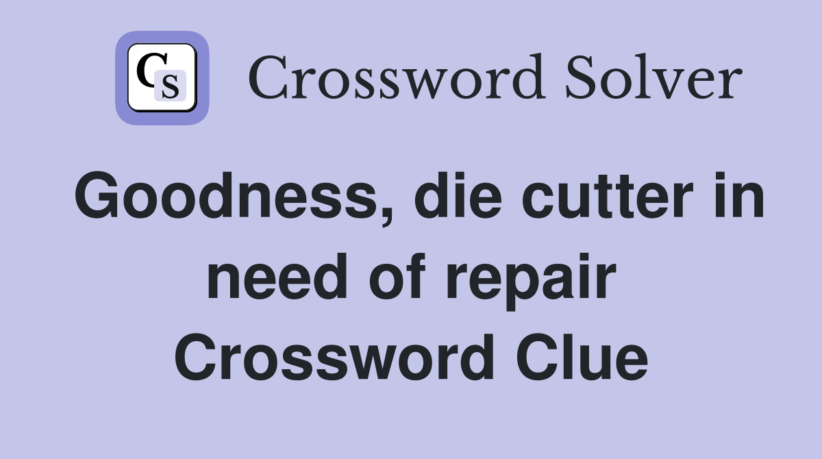 Goodness, die cutter in need of repair Crossword Clue