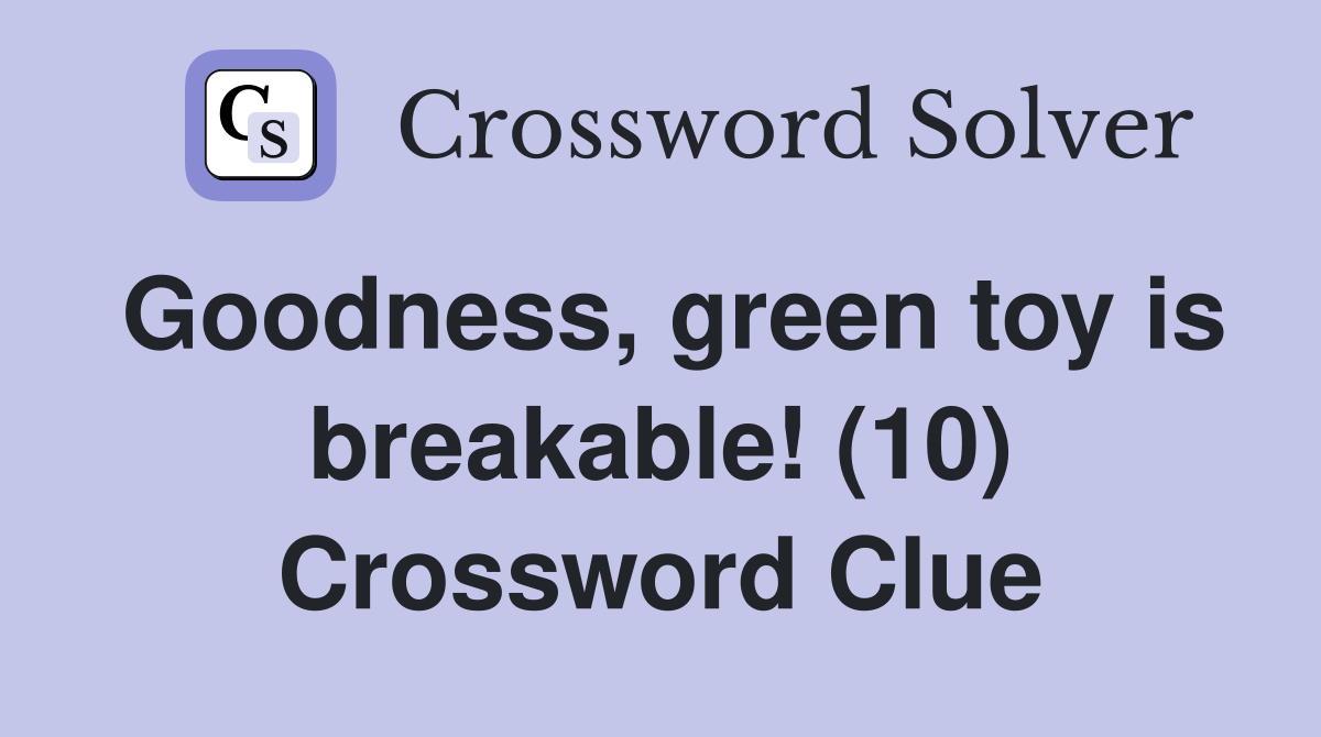 Goodness, green toy is breakable! (10) Crossword Clue