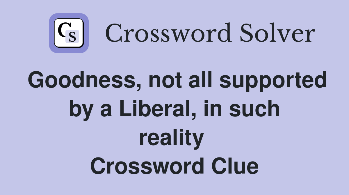 Goodness, not all supported by a Liberal, in such reality  Crossword Clue