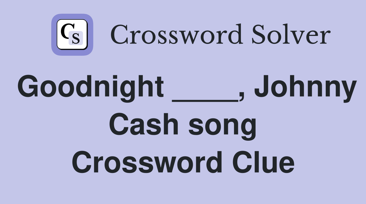 Goodnight ____, Johnny Cash song Crossword Clue