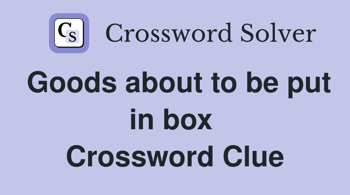 Goods about to be put in box  Crossword Clue