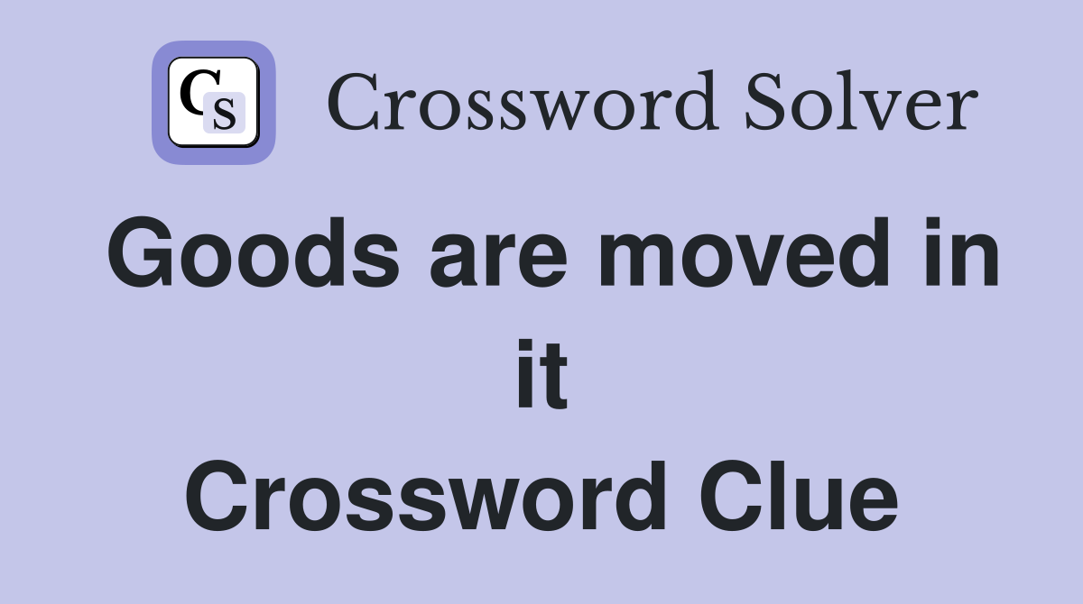 Goods are moved in it Crossword Clue
