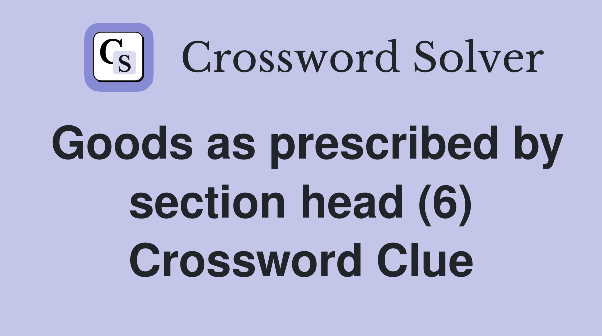 Goods as prescribed by section head (6) Crossword Clue
