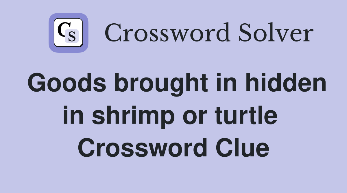 Goods brought in hidden in shrimp or turtle  Crossword Clue
