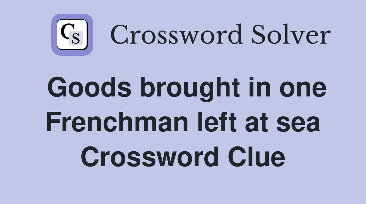 Goods brought in one Frenchman left at sea Crossword Clue