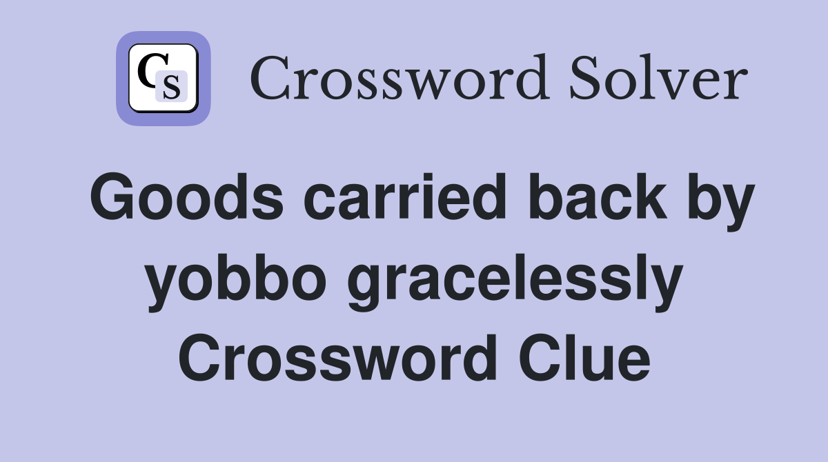 Goods carried back by yobbo gracelessly Crossword Clue