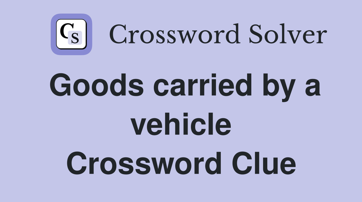 Goods carried by a vehicle Crossword Clue