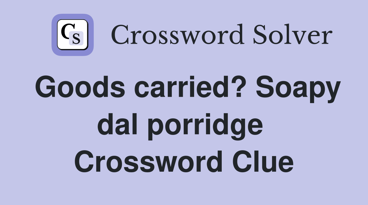 Goods carried? Soapy dal porridge  Crossword Clue
