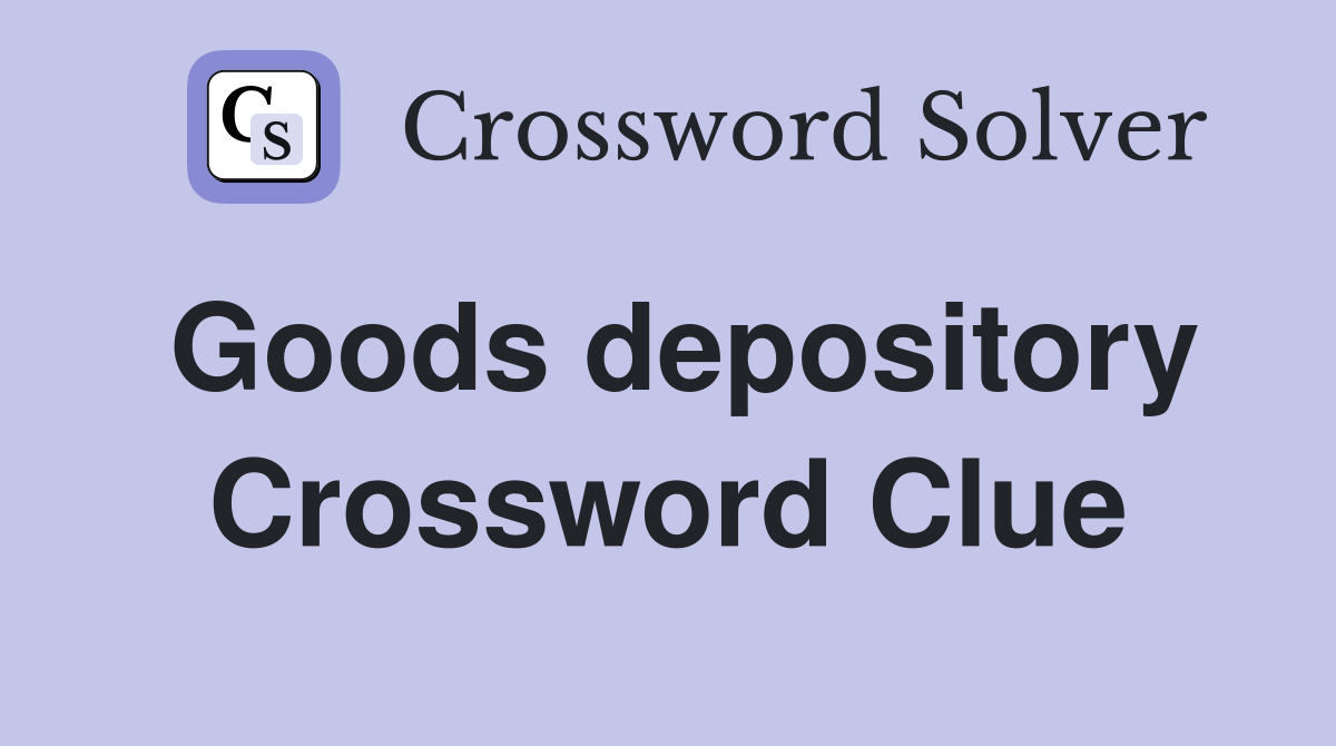 Goods depository Crossword Clue