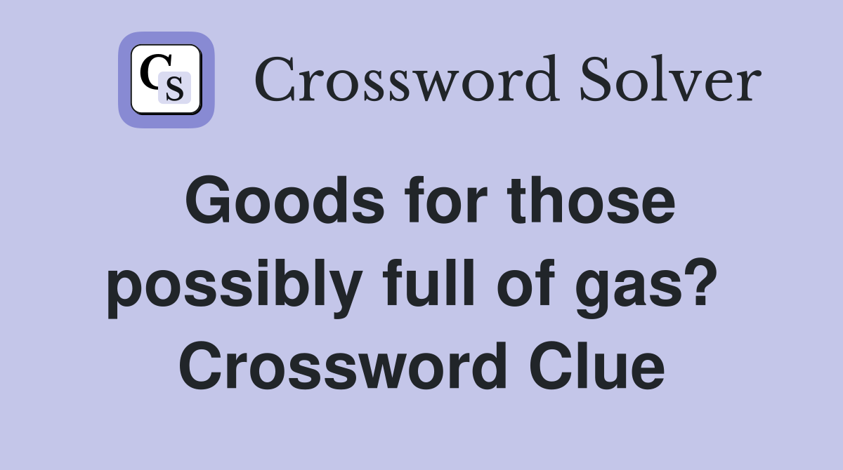 Goods for those possibly full of gas?  Crossword Clue