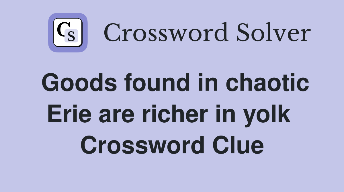 Goods found in chaotic Erie are richer in yolk  Crossword Clue