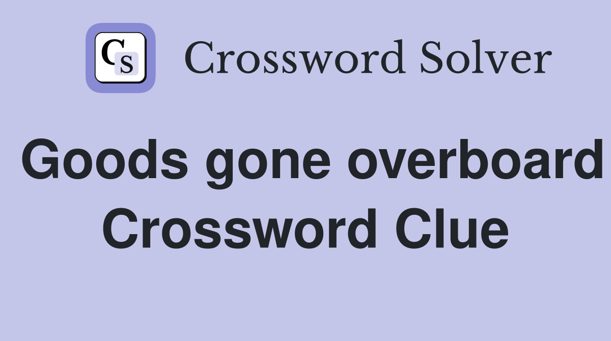 Goods gone overboard Crossword Clue