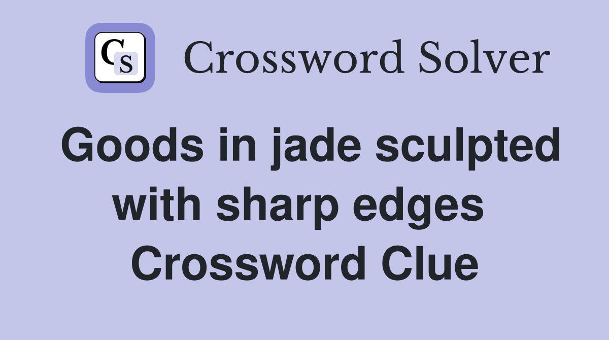 Goods in jade sculpted with sharp edges  Crossword Clue