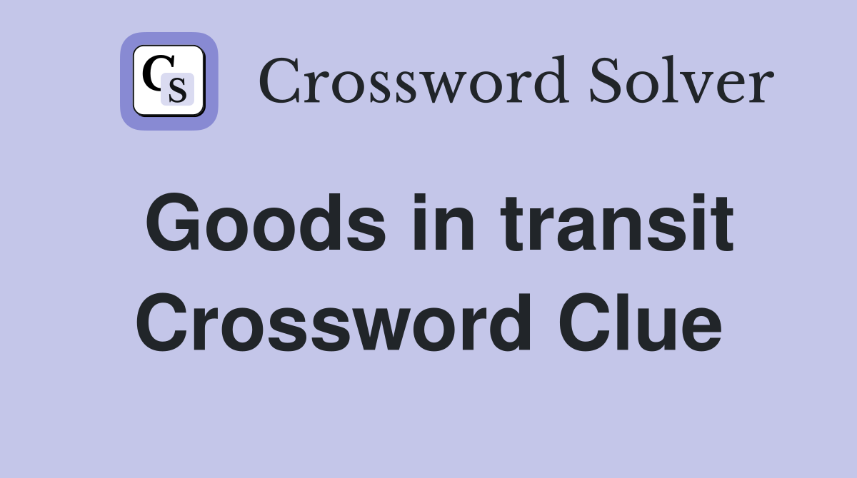 Goods in transit Crossword Clue