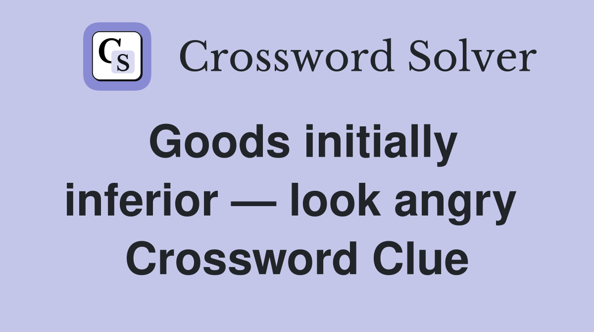 Goods initially inferior — look angry  Crossword Clue